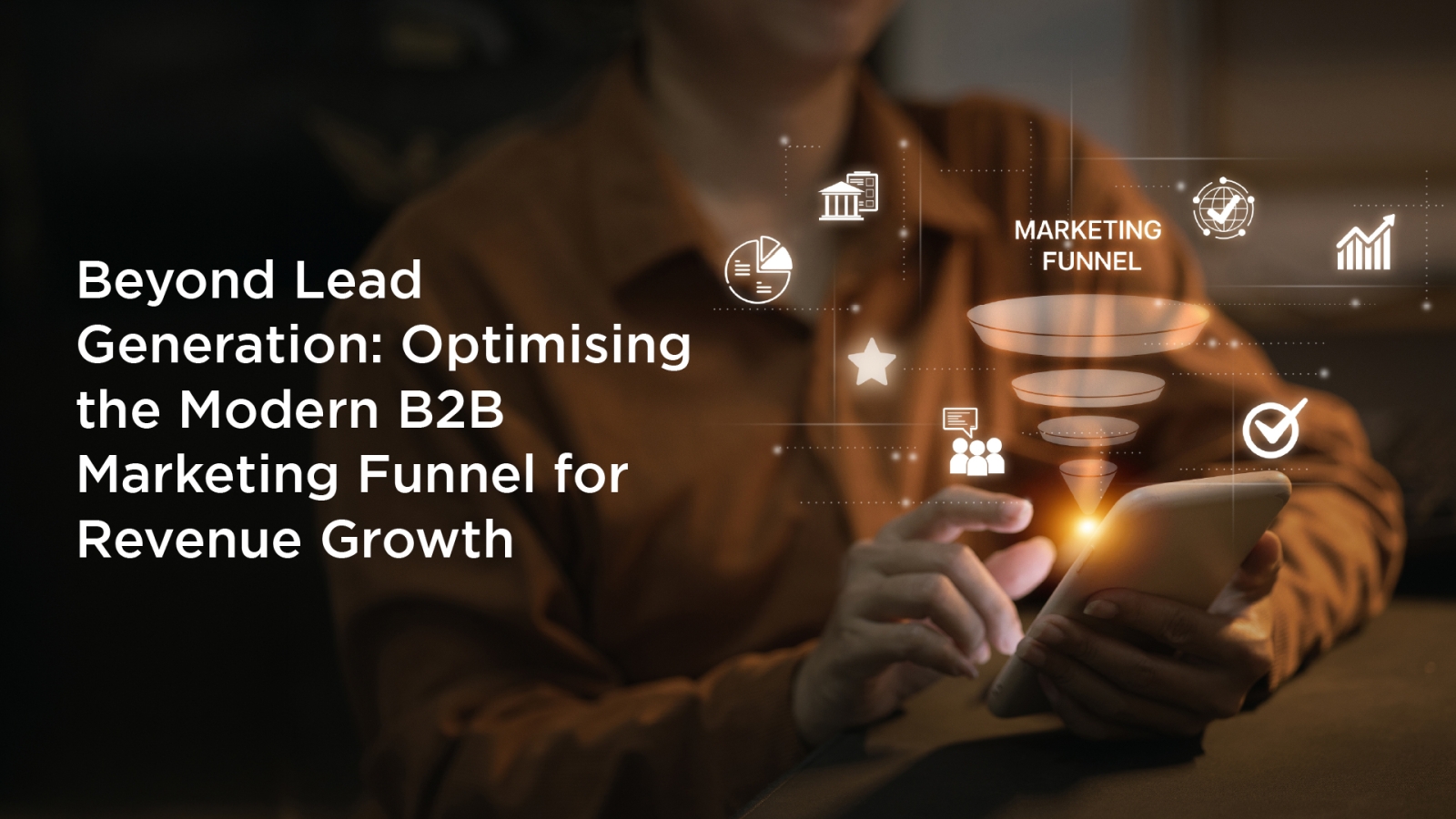 Featured image for a blog on optimising the modern B2B marketing funnel, showing a professional using a smartphone with a digital marketing funnel, analytics, and business icons representing revenue-focused demand generation.